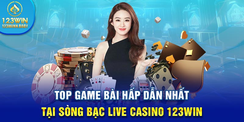 Top game bài hấp dẫn nhất tại sòng bạc Live Casino 123Win