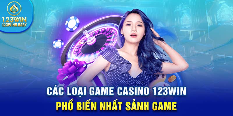 Các loại game casino 123win phổ biến nhất sảnh game