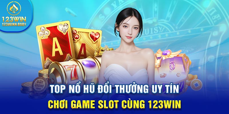 Top Nổ Hũ Đổi Thưởng Uy Tín - Chơi Game Slot Cùng 123win