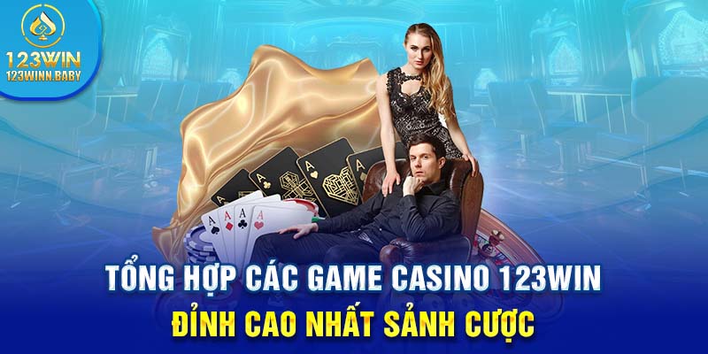 Tổng Hợp Các Game Casino 123win Đỉnh Cao Nhất Sảnh Cược